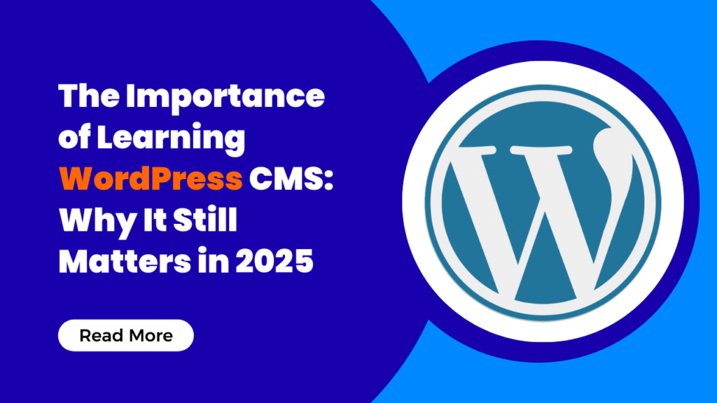 The Importance of Learning WordPress CMS: Why It Still Matters in 2025